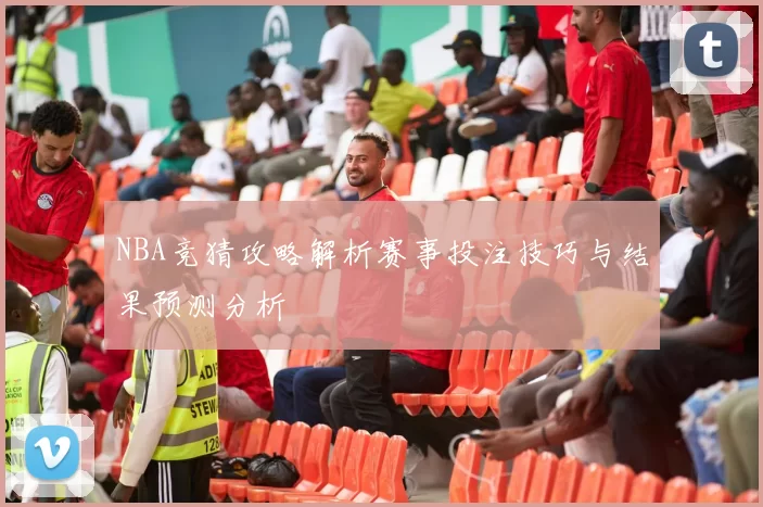 NBA竞猜攻略解析赛事投注技巧与结果预测分析