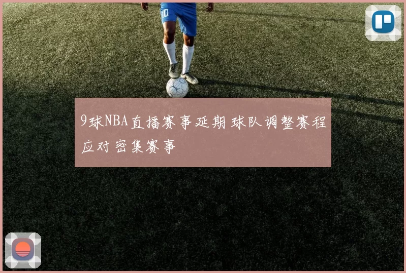 9球NBA直播赛事延期 球队调整赛程应对密集赛事
