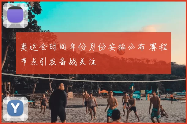 奥运会时间年份月份安排公布 赛程节点引发备战关注