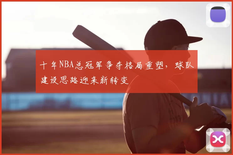 十年NBA总冠军争夺格局重塑，球队建设思路迎来新转变