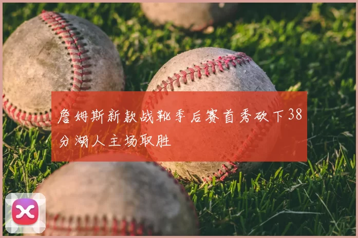 詹姆斯新款战靴季后赛首秀砍下38分湖人主场取胜