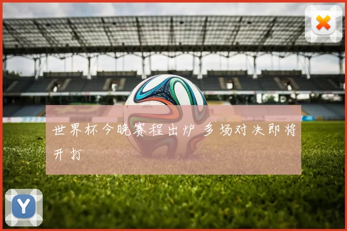 世界杯今晚赛程出炉 多场对决即将开打