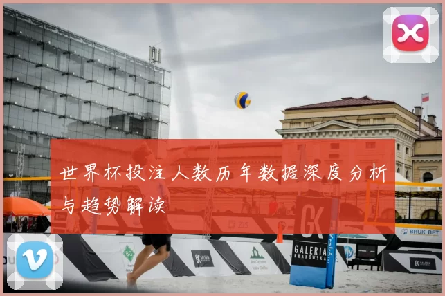 世界杯投注人数历年数据深度分析与趋势解读