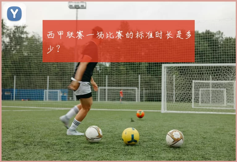 西甲联赛一场比赛的标准时长是多少？