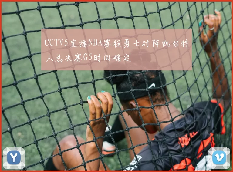 CCTV5直播NBA赛程勇士对阵凯尔特人总决赛G5时间确定
