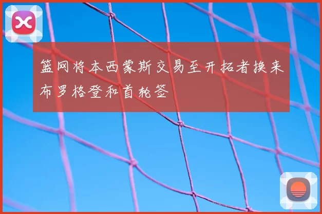 篮网将本西蒙斯交易至开拓者换来布罗格登和首轮签