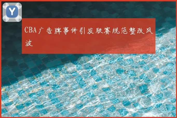 CBA广告牌事件引发联赛规范整改风波