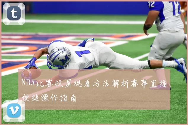 NBA比赛投屏观看方法解析赛事直播便捷操作指南