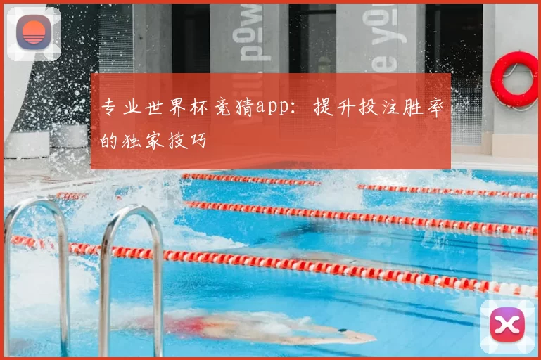 专业世界杯竞猜app:提升投注胜率的独家技巧