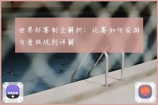 世界杯赛制全解析:比赛如何安排与晋级规则详解
