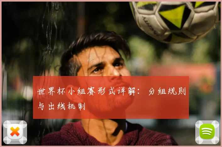 世界杯小组赛形式详解：分组规则与出线机制