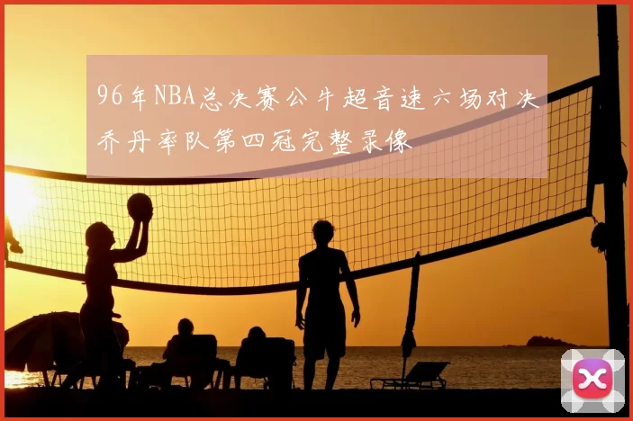 96年NBA总决赛公牛超音速六场对决乔丹率队第四冠完整录像