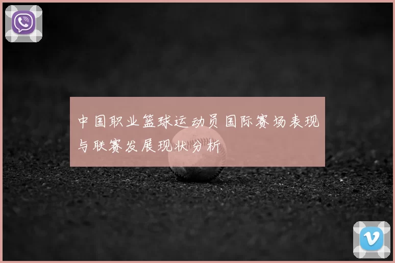 中国职业篮球运动员国际赛场表现与联赛发展现状分析