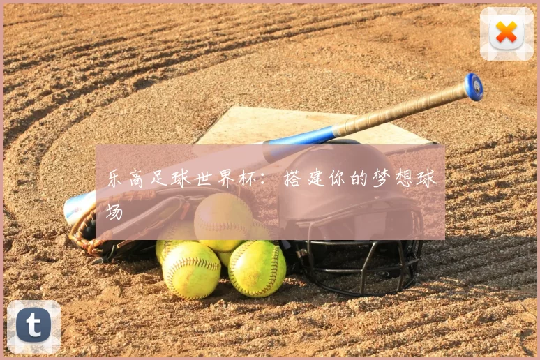乐高足球世界杯：搭建你的梦想球场