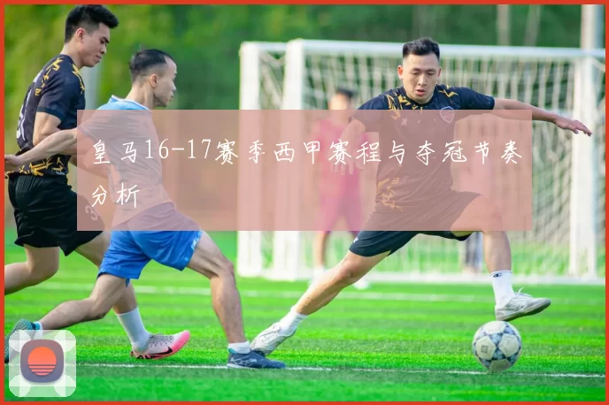 皇马16-17赛季西甲赛程与夺冠节奏分析
