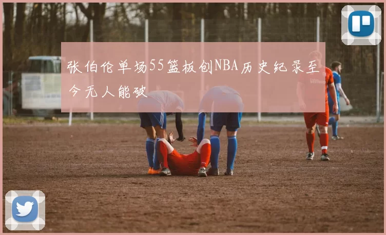 张伯伦单场55篮板创NBA历史纪录至今无人能破