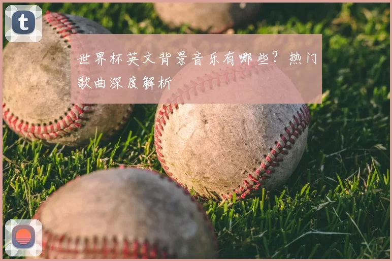 世界杯英文背景音乐有哪些?热门歌曲深度解析