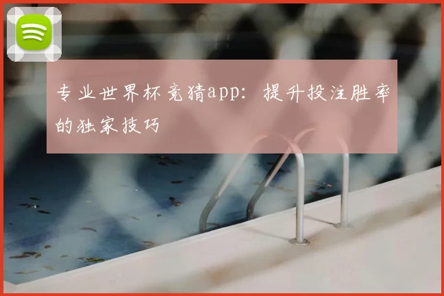 专业世界杯竞猜app:提升投注胜率的独家技巧