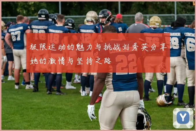 极限运动的魅力与挑战刘秀英分享她的激情与坚持之路