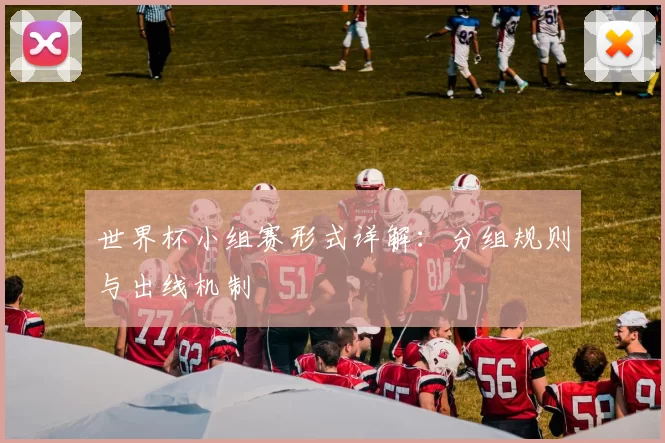 世界杯小组赛形式详解：分组规则与出线机制