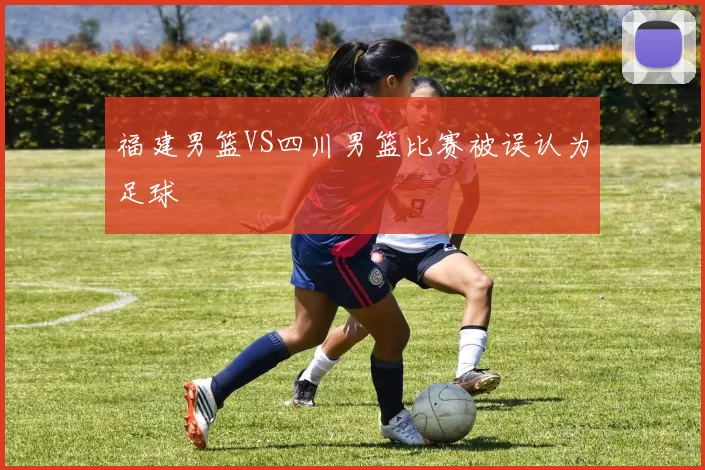 福建男篮VS四川男篮比赛被误认为足球