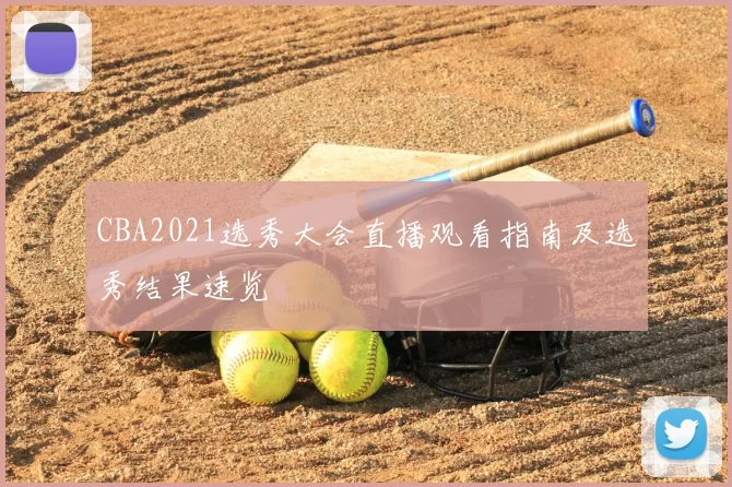 CBA2021选秀大会直播观看指南及选秀结果速览