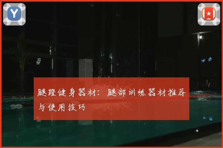 腿蹬健身器材:腿部训练器材推荐与使用技巧