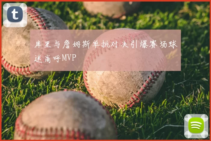库里与詹姆斯单挑对决引爆赛场球迷高呼MVP
