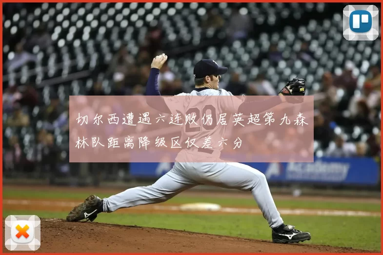 切尔西遭遇六连败仍居英超第九森林队距离降级区仅差六分