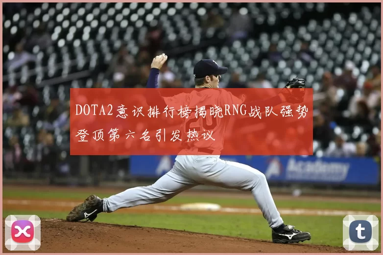DOTA2意识排行榜揭晓RNG战队强势登顶第六名引发热议