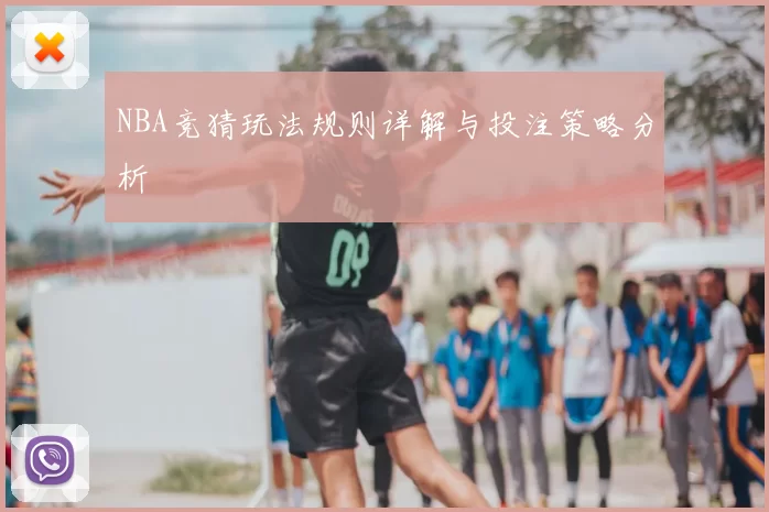 NBA竞猜玩法规则详解与投注策略分析