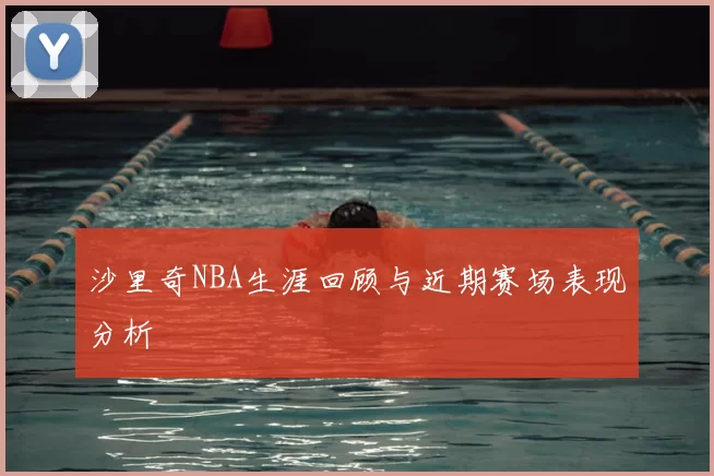 沙里奇NBA生涯回顾与近期赛场表现分析