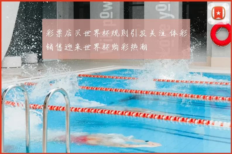 彩票店买世界杯规则引发关注 体彩销售迎来世界杯购彩热潮