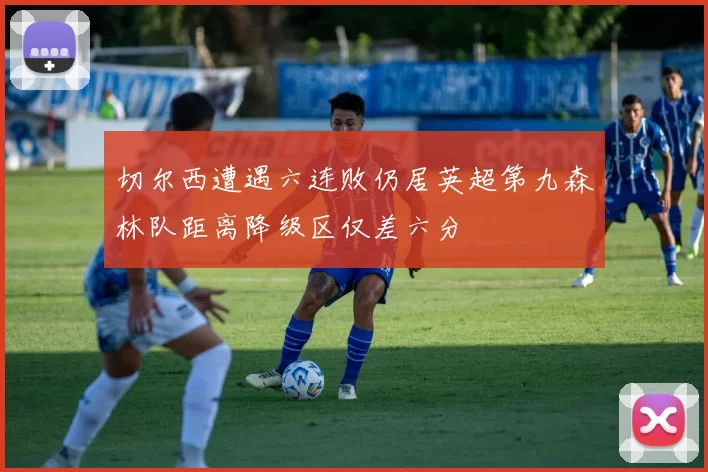 切尔西遭遇六连败仍居英超第九森林队距离降级区仅差六分
