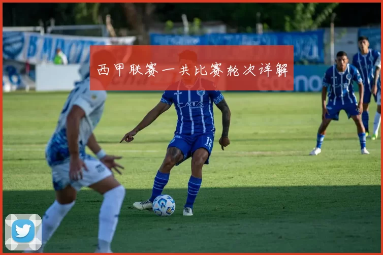 西甲联赛一共比赛轮次详解