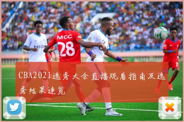 CBA2021选秀大会直播观看指南及选秀结果速览