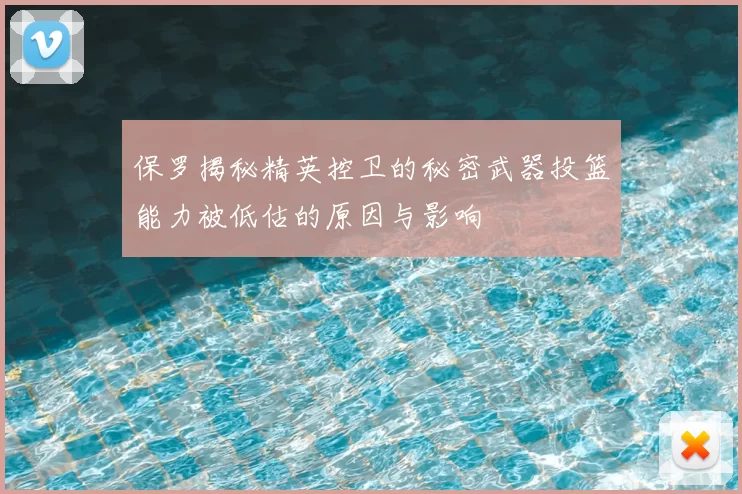 保罗揭秘精英控卫的秘密武器投篮能力被低估的原因与影响