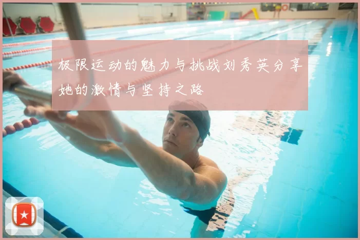 极限运动的魅力与挑战刘秀英分享她的激情与坚持之路
