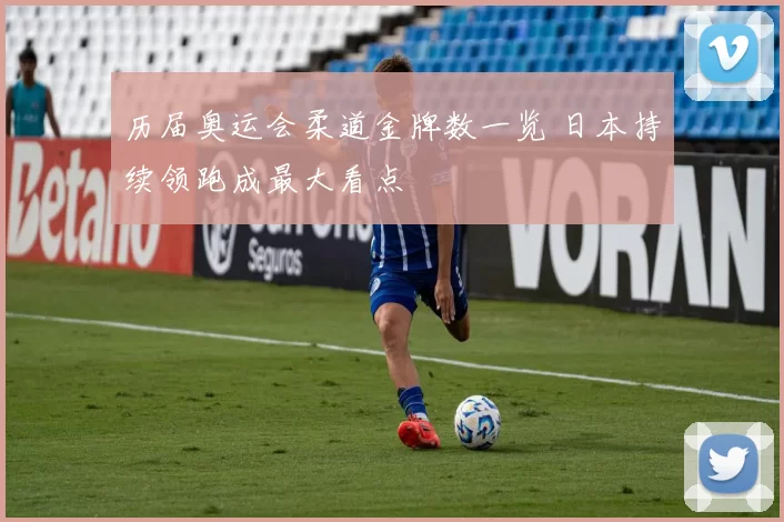 历届奥运会柔道金牌数一览 日本持续领跑成最大看点