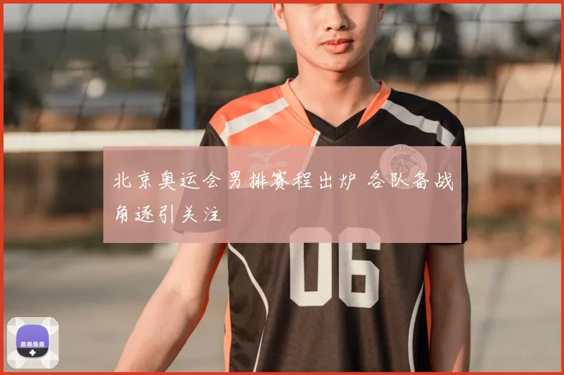 北京奥运会男排赛程出炉 各队备战角逐引关注