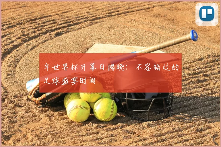 年世界杯开幕日揭晓：不容错过的足球盛宴时间