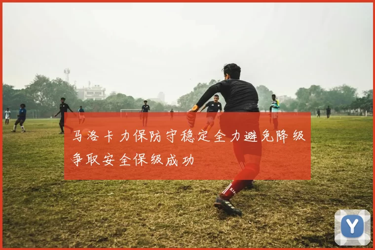 马洛卡力保防守稳定全力避免降级争取安全保级成功