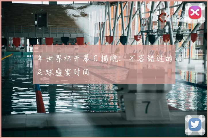 年世界杯开幕日揭晓：不容错过的足球盛宴时间