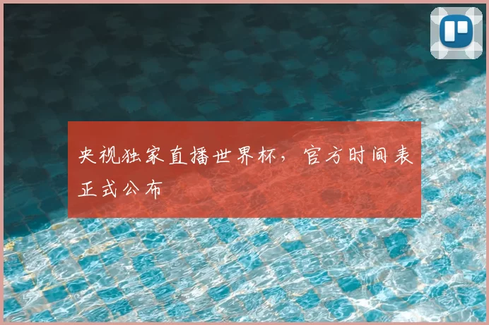 央视独家直播世界杯，官方时间表正式公布