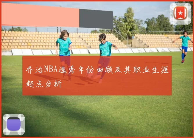 乔治NBA选秀年份回顾及其职业生涯起点分析